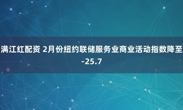 满江红配资 2月份纽约联储服务业商业活动指数降至-25.7