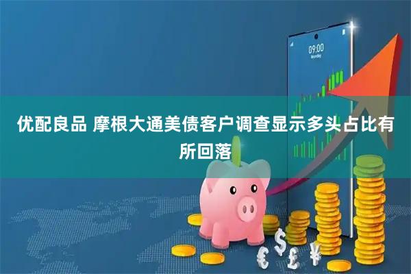 优配良品 摩根大通美债客户调查显示多头占比有所回落