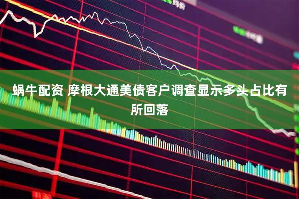 蜗牛配资 摩根大通美债客户调查显示多头占比有所回落