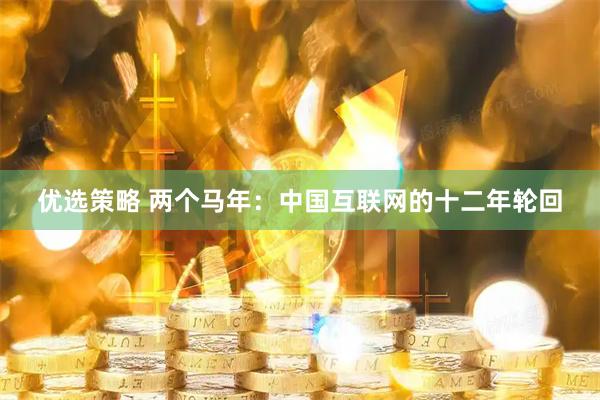优选策略 两个马年：中国互联网的十二年轮回