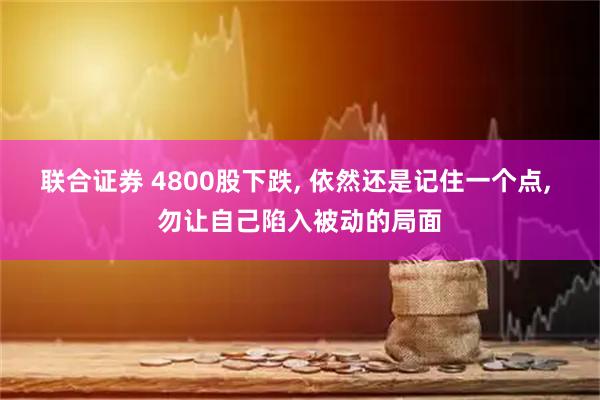 联合证券 4800股下跌, 依然还是记住一个点, 勿让自己陷入被动的局面