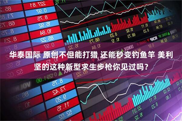 华泰国际 原创不但能打猎 还能秒变钓鱼竿 美利坚的这种新型求生步枪你见过吗？