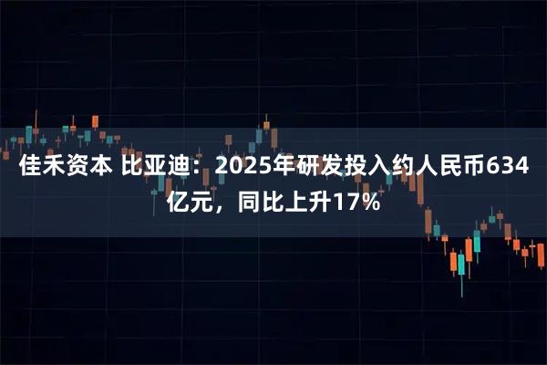 佳禾资本 比亚迪：2025年研发投入约人民币634亿元，同比上升17%