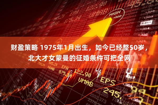 财盈策略 1975年1月出生，如今已经整50岁，北大才女蒙曼的征婚条件可把全网