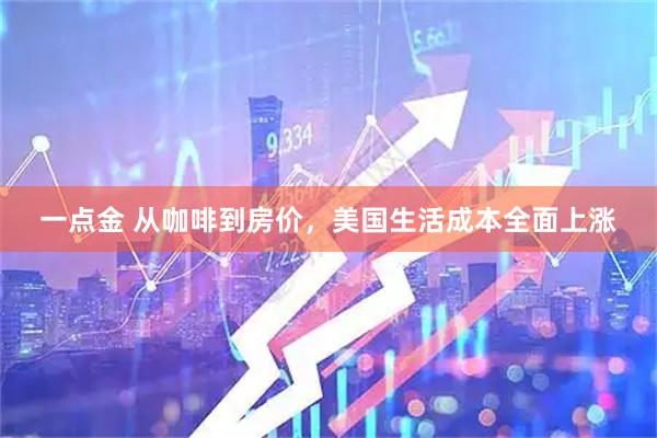 一点金 从咖啡到房价，美国生活成本全面上涨
