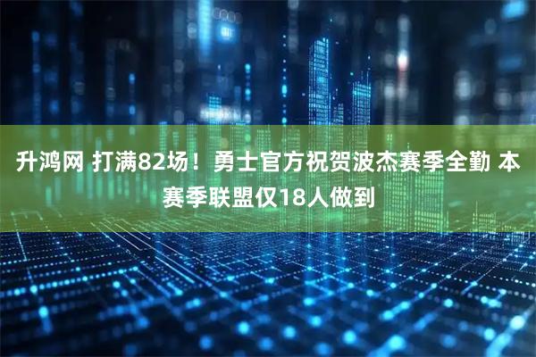 升鸿网 打满82场！勇士官方祝贺波杰赛季全勤 本赛季联盟仅18人做到