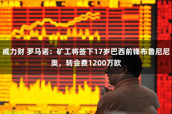 威力财 罗马诺：矿工将签下17岁巴西前锋布鲁尼尼奥，转会费1200万欧