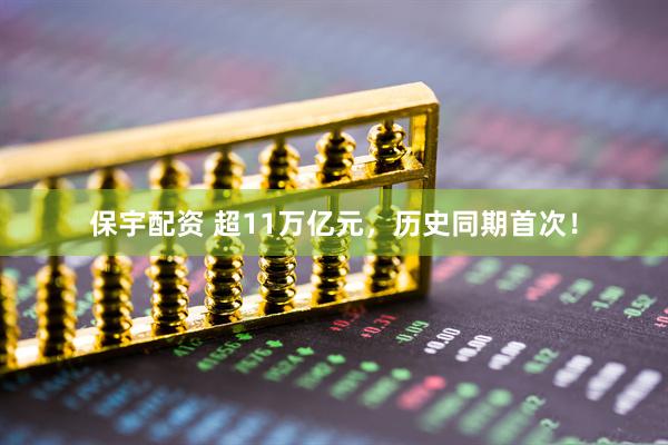 保宇配资 超11万亿元，历史同期首次！