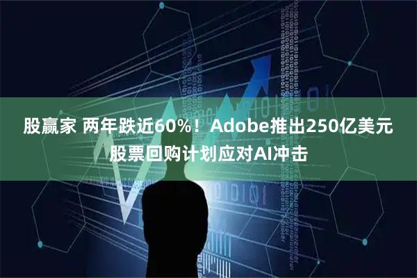 股赢家 两年跌近60%！Adobe推出250亿美元股票回购计划应对AI冲击