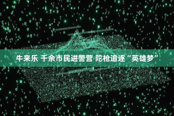 牛来乐 千余市民进警营 陀枪追逐“英雄梦”