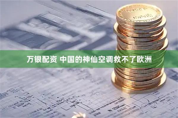 万银配资 中国的神仙空调救不了欧洲