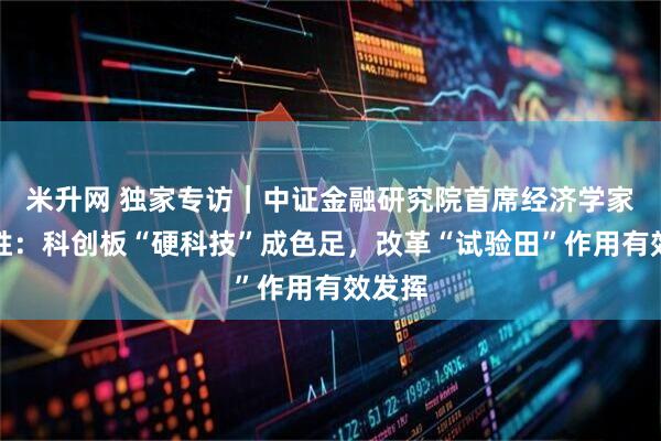 米升网 独家专访｜中证金融研究院首席经济学家潘宏胜：科创板“硬科技”成色足，改革“试验田”作用有效发挥