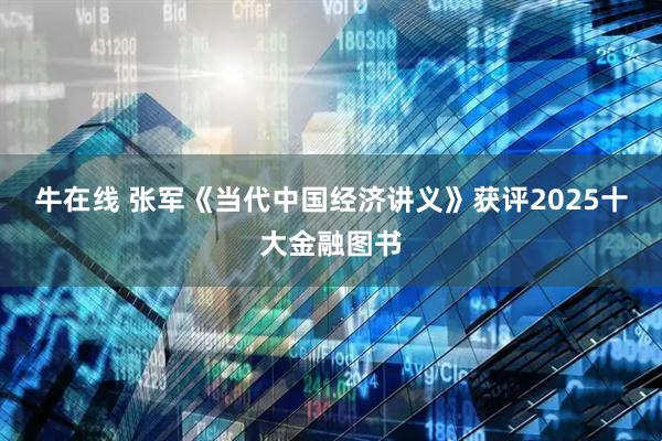 牛在线 张军《当代中国经济讲义》获评2025十大金融图书