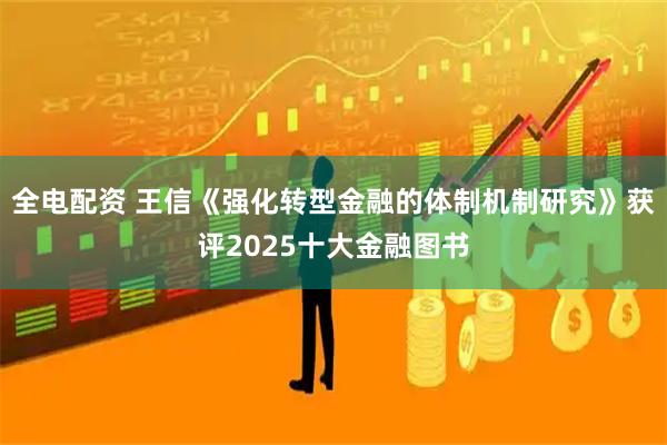 全电配资 王信《强化转型金融的体制机制研究》获评2025十大金融图书