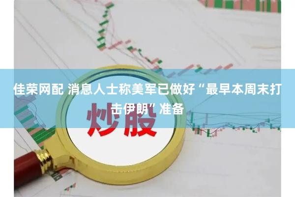 佳荣网配 消息人士称美军已做好“最早本周末打击伊朗”准备