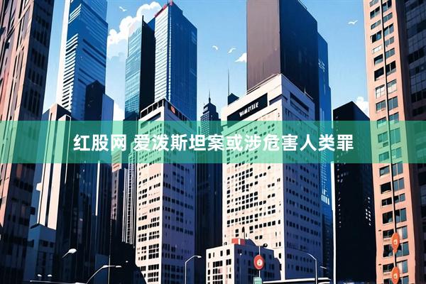 红股网 爱泼斯坦案或涉危害人类罪