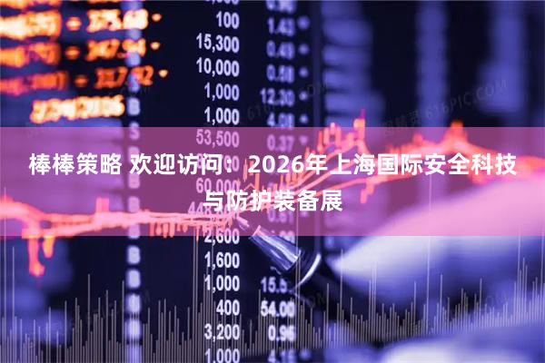 棒棒策略 欢迎访问:2026年上海国际安全科技与防护装备展