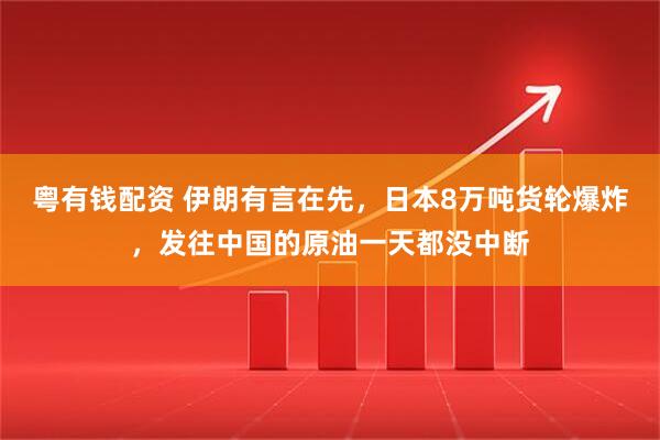 粤有钱配资 伊朗有言在先，日本8万吨货轮爆炸，发往中国的原油一天都没中断
