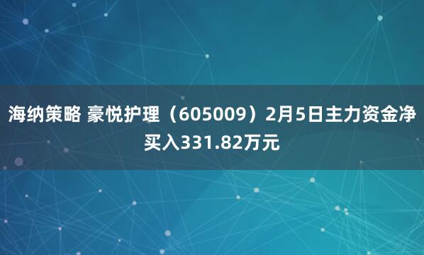 海纳策略 豪悦护理（605009）2月5日主力资金净买入331.82万元