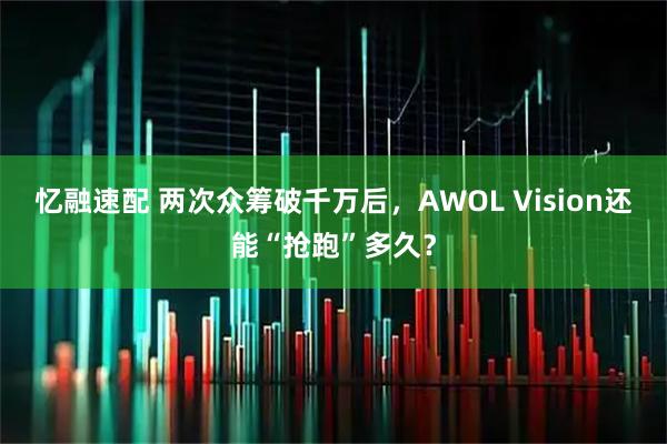 忆融速配 两次众筹破千万后，AWOL Vision还能“抢跑”多久？
