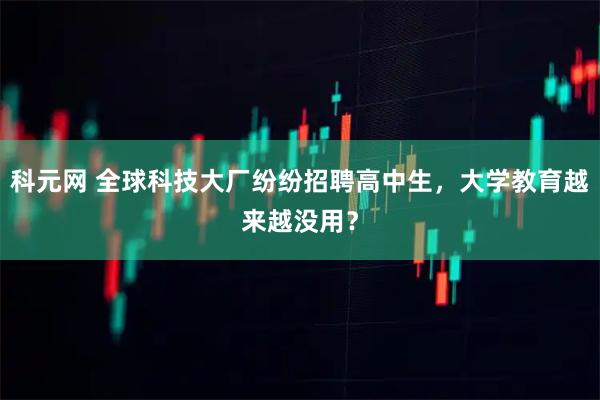 科元网 全球科技大厂纷纷招聘高中生，大学教育越来越没用？
