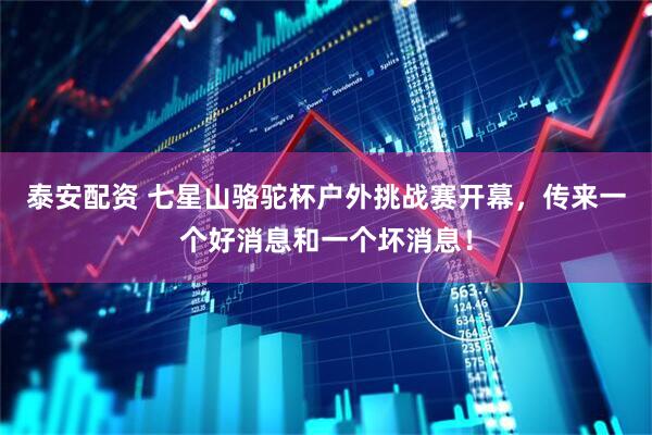 泰安配资 七星山骆驼杯户外挑战赛开幕,传来一个好消息和一个坏消息!