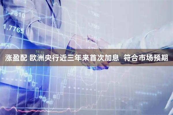 涨盈配 欧洲央行近三年来首次加息  符合市场预期