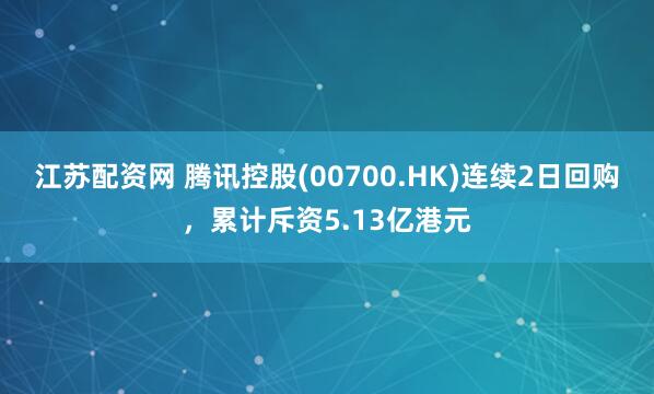 江苏配资网 腾讯控股(00700.HK)连续2日回购，累计斥资5.13亿港元