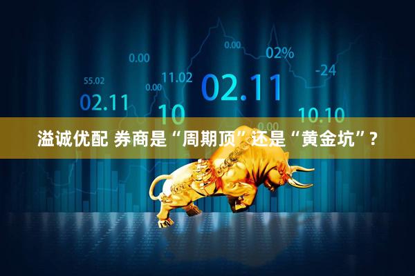 溢诚优配 券商是“周期顶”还是“黄金坑”?