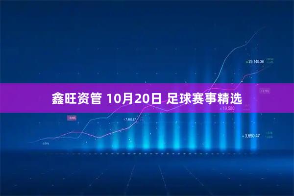 鑫旺资管 10月20日 足球赛事精选
